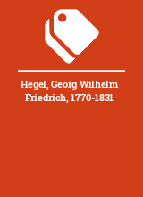 Hegel, Georg Wilhelm Friedrich, 1770-1831